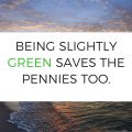 Being Slightly Green Saves the Pennies Too.